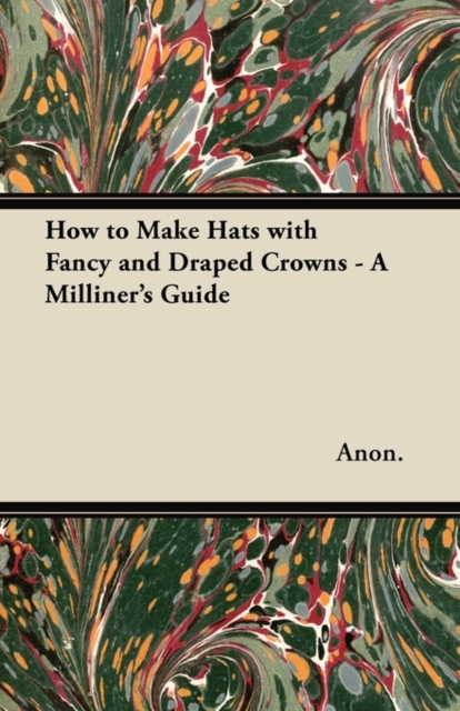 How to Make Hats with Fancy and Draped Crowns - A Milliner's Guide, Paperback / softback Book