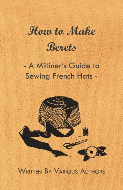 How to Make Berets - A Milliner's Guide to Sewing French Hats, Paperback / softback Book