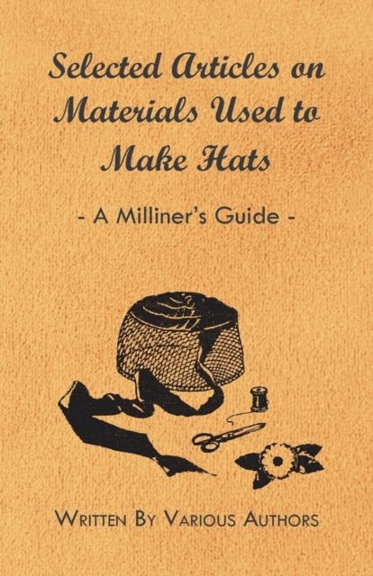 Selected Articles on Materials Used to Make Hats - A Milliner's Guide, Paperback / softback Book