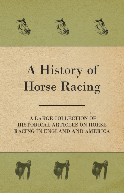 A History of Horse Racing - A Large Collection of Historical Articles on Horse Racing in England and America, Paperback / softback Book