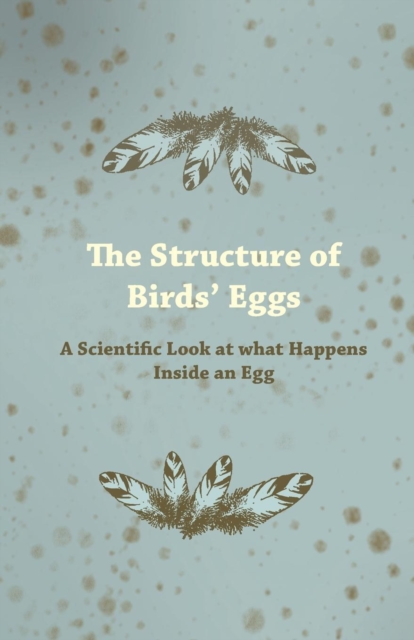 The Structure of Birds Eggs - A Scientific Look at What Happens Inside an Egg, Paperback / softback Book