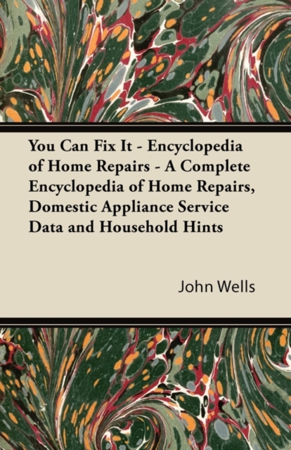 You Can Fix It - Encyclopedia of Home Repairs - A Complete Encyclopedia of Home Repairs, Domestic Appliance Service Data and Household Hints, Paperback / softback Book