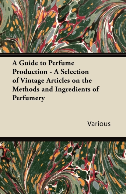 A Guide to Perfume Production - A Selection of Vintage Articles on the Methods and Ingredients of Perfumery, Paperback / softback Book