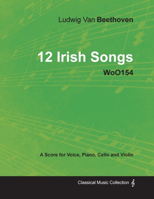 Ludwig Van Beethoven - 12 Irish Songs - WoO154 - A Score for Voice, Piano, Cello and Violin, Paperback / softback Book
