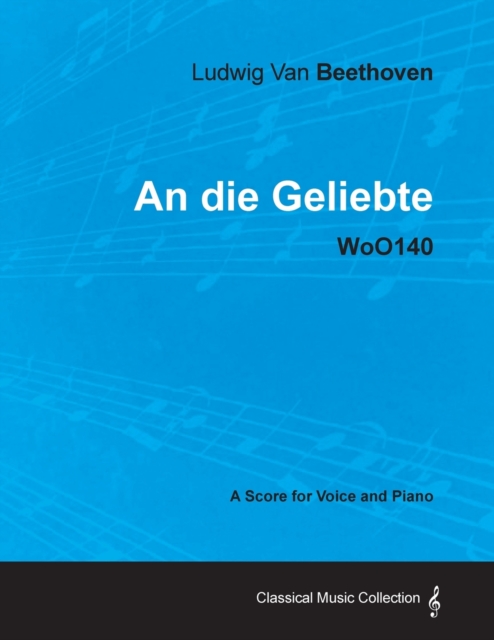 Ludwig Van Beethoven - An Die Geliebte - WoO140 - A Score for Voice and Piano, Paperback / softback Book