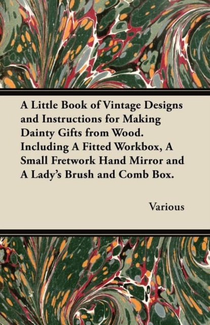 A Little Book of Vintage Designs and Instructions for Making Dainty Gifts from Wood. Including A Fitted Workbox, A Small Fretwork Hand Mirror and A Lady's Brush and Comb Box., Paperback / softback Book
