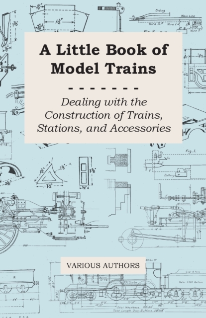 A Little Book of Model Trains - Dealing with the Construction of Trains, Stations, and Accessories., Paperback / softback Book