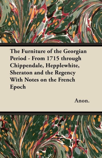 The Furniture of the Georgian Period - From 1715 Through Chippendale, Hepplewhite, Sheraton and the Regency With Notes on the French Epoch, Paperback / softback Book