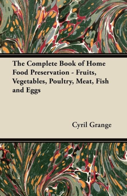 The Complete Book of Home Food Preservation - Fruits, Vegetables, Poultry, Meat, Fish and Eggs, Paperback / softback Book