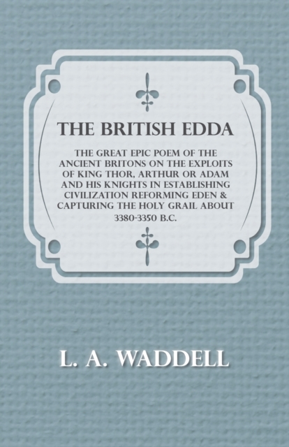 The British Edda - The Great Epic Poem of the Ancient Britons on the Exploits of King Thor, Arthur or Adam and His Knights in Establishing Civilization Reforming Eden & Capturing the Holy Grail About, Paperback / softback Book