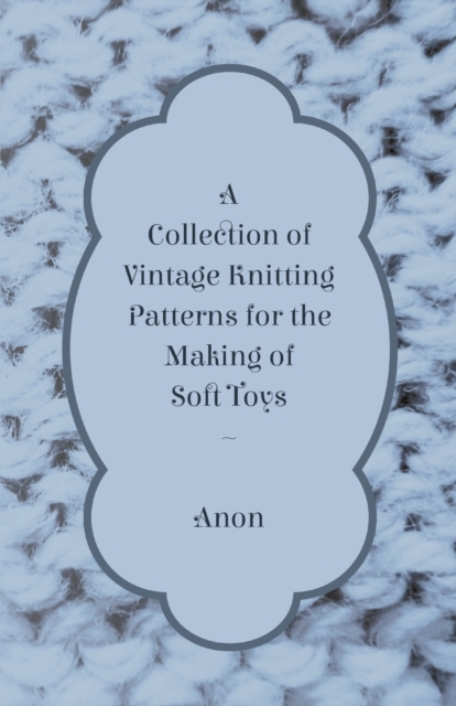 A Collection of Vintage Knitting Patterns for the Making of Soft Toys, Paperback / softback Book