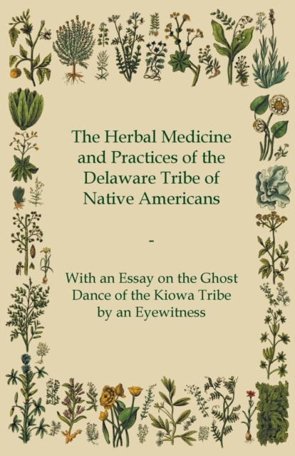 The Herbal Medicine and Practices of the Delaware Tribe of Native Americans - With an Essay on the Ghost Dance of the Kiowa Tribe by an Eyewitness, Paperback / softback Book