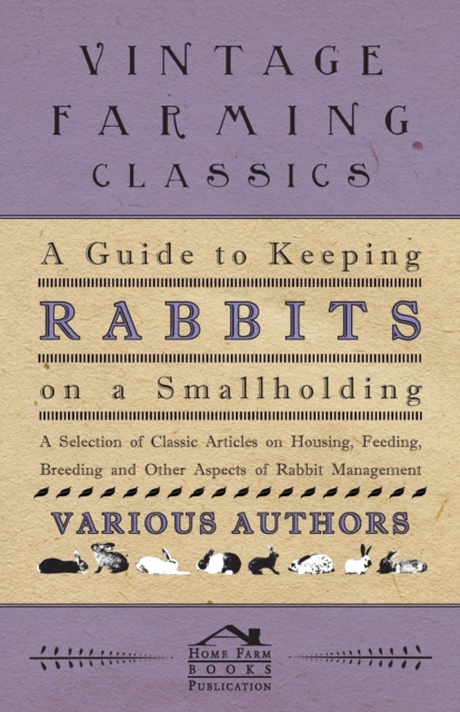 A Guide to Keeping Rabbits on a Smallholding - A Selection of Classic Articles on Housing, Feeding, Breeding and Other Aspects of Rabbit Management (Self-Sufficiency Series), Paperback / softback Book
