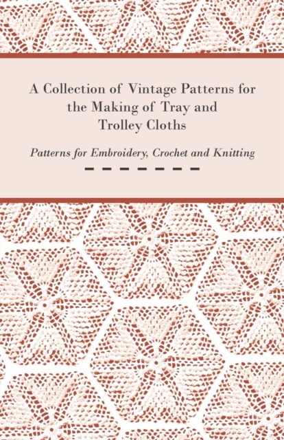 A Collection of Vintage Patterns for the Making of Tray and Trolley Cloths; Patterns for Embroidery, Crochet and Knitting, Paperback / softback Book