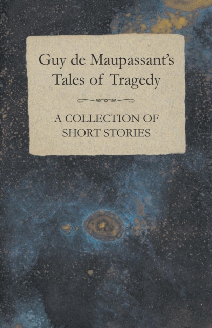 Guy De Maupassant's Tales of Tragedy - A Collection of Short Stories, Paperback / softback Book