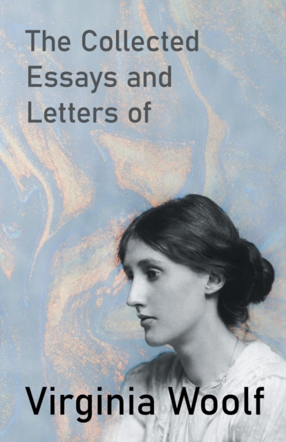 The Collected Essays and Letters of Virginia Woolf - Including a Short Biography of the Author, Paperback / softback Book