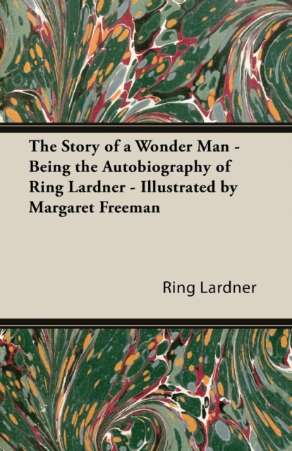 The Story of a Wonder Man - Being the Autobiography of Ring Lardner - Illustrated by Margaret Freeman, Paperback / softback Book