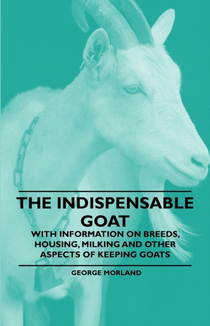 The Indispensable Goat - With Information on Breeds, Housing, Milking and Other Aspects of Keeping Goats, EPUB eBook
