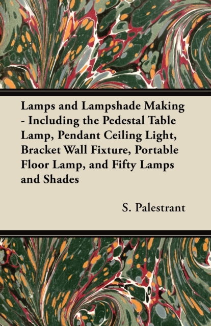 Lamps and Lampshade Making - Including the Pedestal Table Lamp, Pendant Ceiling Light, Bracket Wall Fixture, Portable Floor Lamp, and Fifty Lamps and Shades, EPUB eBook