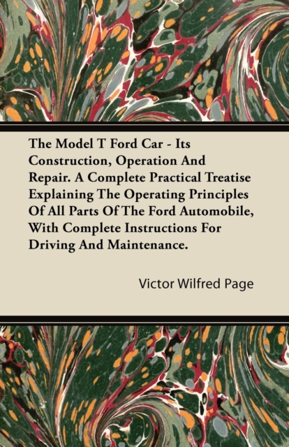The Model T Ford Car - Its Construction, Operation and Repair. a Complete Practical Treatise Explaining the Operating Principles of All Parts of the F, EPUB eBook