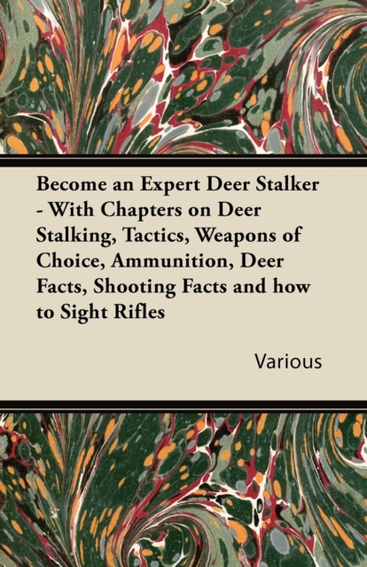 Become an Expert Deer Stalker - With Chapters on Deer Stalking, Tactics, Weapons of Choice, Ammunition, Deer Facts, Shooting Facts and How to Sight Ri : With Chapters on Deer Stalking, Tactics, Weapon, EPUB eBook
