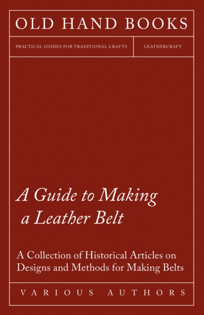 A Guide to Making a Leather Belt - A Collection of Historical Articles on Designs and Methods for Making Belts, EPUB eBook
