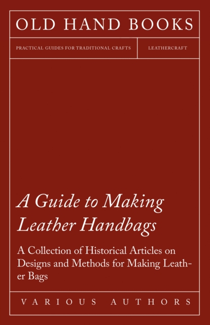 A Guide to Making Leather Handbags - A Collection of Historical Articles on Designs and Methods for Making Leather Bags, EPUB eBook