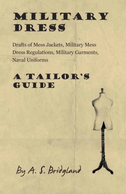 Military Dress: Drafts of Mess Jackets, Military Mess Dress Regulations, Military Garments, Naval Uniforms - A Tailor's Guide, EPUB eBook