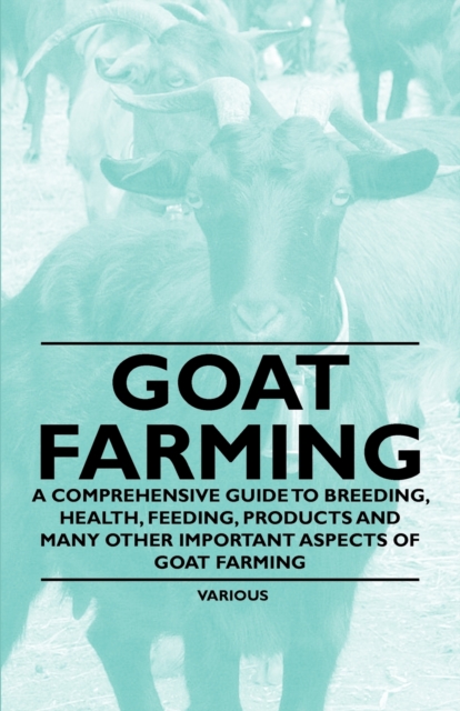 Goat Farming - A Comprehensive Guide to Breeding, Health, Feeding, Products and Many Other Important Aspects of Goat Farming, EPUB eBook