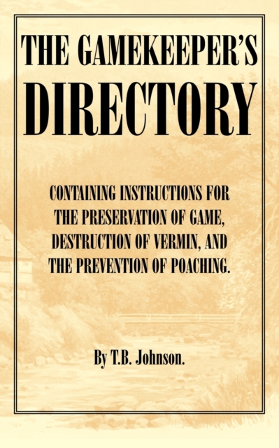 The Gamekeeper's Directory - Containing Instructions for the Preservation of Game, Destruction of Vermin and the Prevention of Poaching. (History of S, EPUB eBook