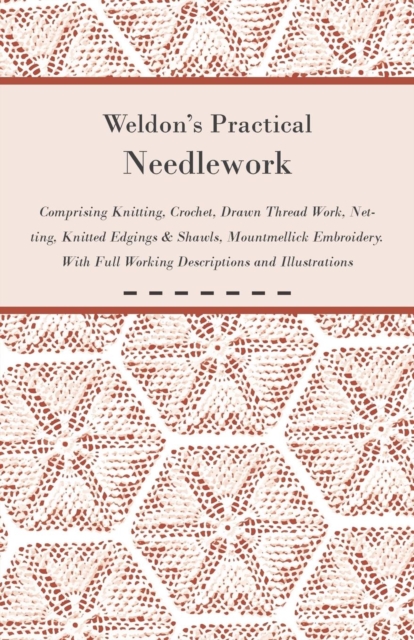 Weldon's Practical Needlework Comprising - Knitting, Crochet, Drawn Thread Work, Netting, Knitted Edgings & Shawls, Mountmellick Embroidery. With Full Working Descriptions and Illustrations, EPUB eBook