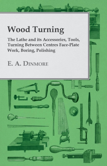 Wood Turning - The Lathe and Its Accessories, Tools, Turning Between Centres Face-Plate Work, Boring, Polishing, EPUB eBook