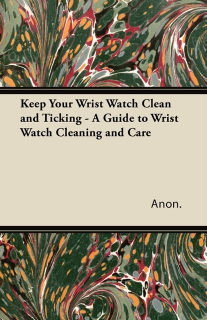 Keep Your Wrist Watch Clean and Ticking - A Guide to Wrist Watch Cleaning and Care, EPUB eBook