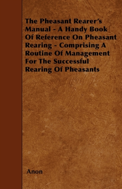 The Pheasant Rearer's Manual - A Handy Book of Reference on Pheasant Rearing - Comprising a Routine of Management for the Successful Rearing of Pheasants, EPUB eBook