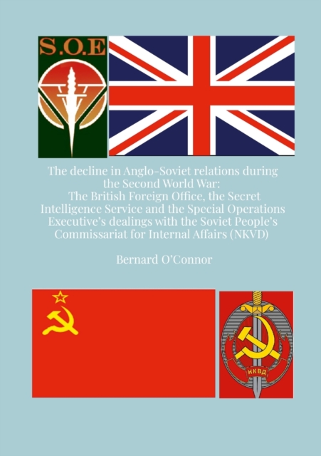 The Decline in Anglo-Soviet Relations during the Second World War : The British Foreign Office, the Secret Intelligence Service and the Special Operations Executive's dealings with the Soviet People's, Paperback / softback Book