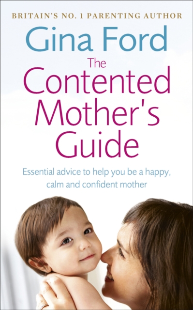 The Contented Mother’s Guide : Essential advice to help you be a happy, calm and confident mother, EPUB eBook