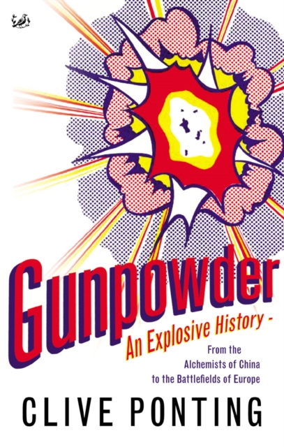 Gunpowder : An Explosive History - from the Alchemists of China to the Battlefields of Europe, EPUB eBook