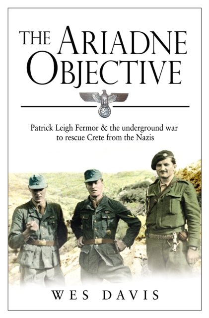 The Ariadne Objective : Patrick Leigh Fermor and the Underground War to Rescue Crete from the Nazis, EPUB eBook