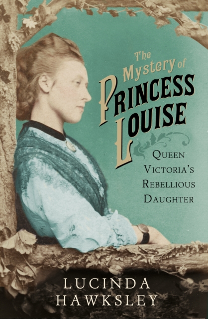 The Mystery of Princess Louise : Queen Victoria's Rebellious Daughter, EPUB eBook