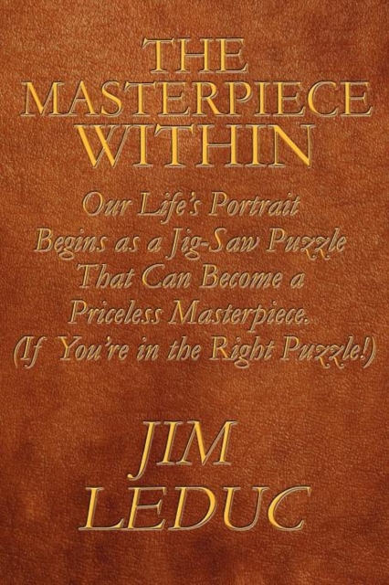 The Masterpiece Within : Our Life's Portrait Begins as a Jig-Saw Puzzle That Can Become a Priceless Masterpiece. (If You're in the Right Puzzle, Paperback / softback Book