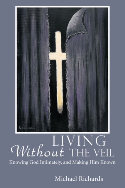 Living Without the Veil : Knowing God Intimately, and Making Him Known, Paperback / softback Book