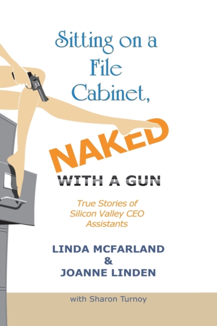 Sitting on a File Cabinet, Naked, With a Gun : True Stories of Silicon Valley CEO Assistants, Paperback / softback Book