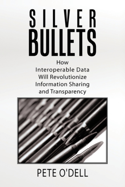 Silver Bullets : How Interoperable Data Will Revolutionize Information Sharing and Transparency, Hardback Book