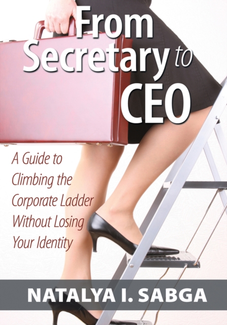 From Secretary to Ceo : A Guide to Climbing the Corporate Ladder Without Losing Your Identity, EPUB eBook