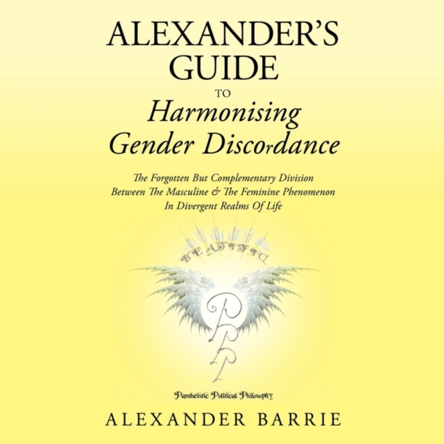 Alexander's Guide to Harmonising Gender Discordance : The Forgotten But Complementary Division Between the Masculine and the Feminine Phenomenon in Divergent Realms of Life, Paperback / softback Book