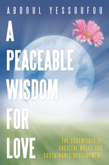 A Peaceable Wisdom for Love : The Essentials of Societal Needs for Sustainable Development, Paperback / softback Book
