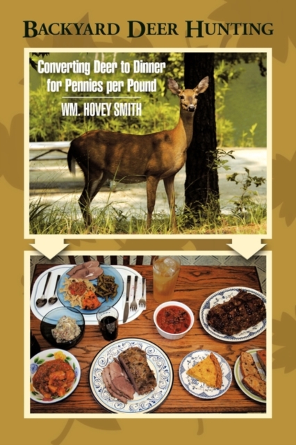 Backyard Deer Hunting : Converting Deer to Dinner for Pennies Per Pound, Hardback Book