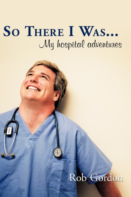 So There I Was... : My Hospital Adventures, Paperback / softback Book