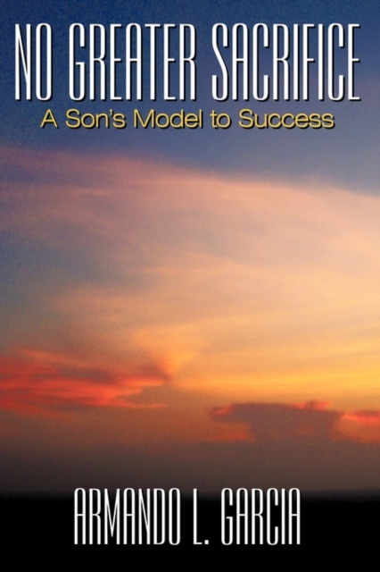 No Greater Sacrifice : A Son's Model to Success, Paperback / softback Book