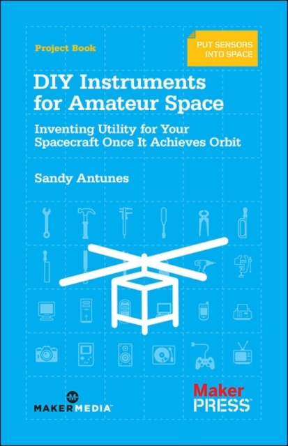 DIY Instruments for Amateur Space : Inventing Utility for Your Spacecraft Once it Achieves Orbit, Paperback / softback Book